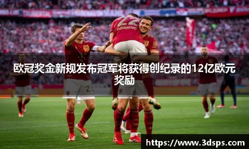 欧冠奖金新规发布冠军将获得创纪录的12亿欧元奖励