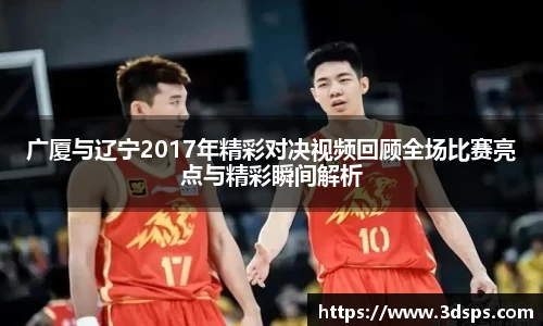 广厦与辽宁2017年精彩对决视频回顾全场比赛亮点与精彩瞬间解析